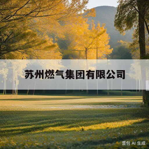 苏州燃气集团有限公司(苏州燃气集团有限公司是国企吗)