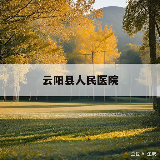 云阳县人民医院(云阳县人民医院挂号网上预约平台)