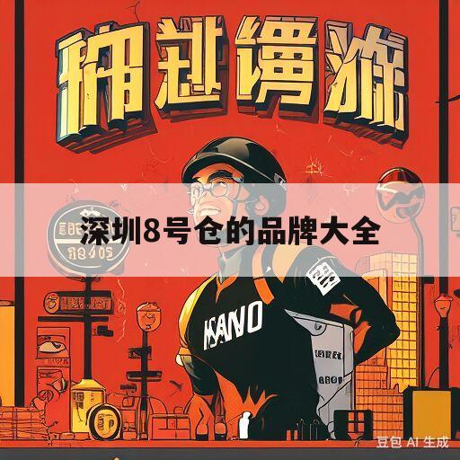 深圳8号仓的品牌大全(深圳8号仓的品牌大全有哪些)