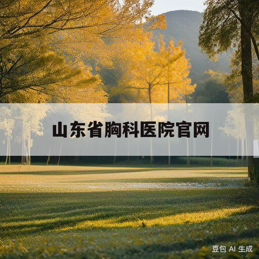 山东省胸科医院官网(山东省胸科医院16亿)