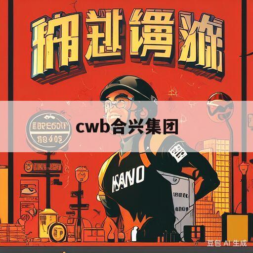 cwb合兴集团(cwb合兴集团住宿环境)