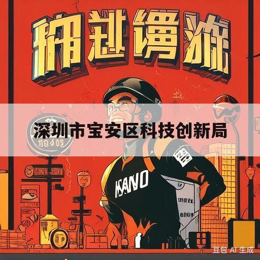 深圳市宝安区科技创新局(深圳市宝安区科技创新局局长沈彦)