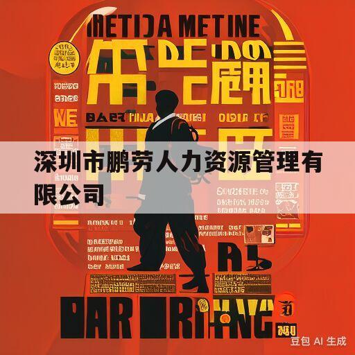 深圳市鹏劳人力资源管理有限公司(深圳市鹏劳人力资源管理有限公司是国企吗)