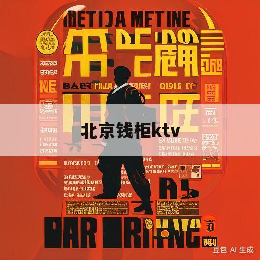 北京钱柜ktv(北京钱柜ktv朝阳店)