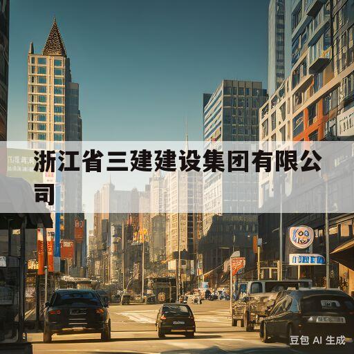 浙江省三建建设集团有限公司(浙江省三建建设集团有限公司第三分公司)