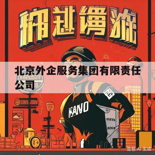 北京外企服务集团有限责任公司(北京外企服务集团有限责任公司怎么样)