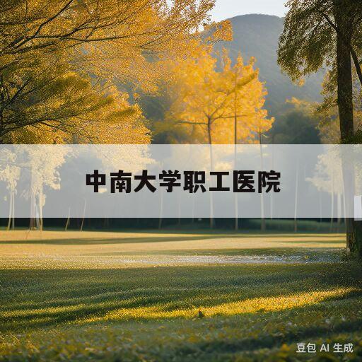 中南大学职工医院(中南大学职工医院招聘)