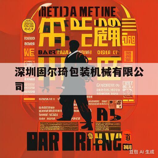 深圳固尔琦包装机械有限公司(深圳固尔琦包装机械有限公司官网)