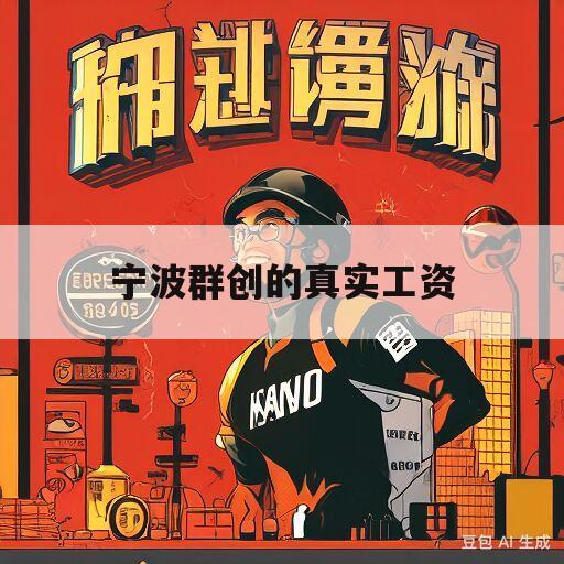 宁波群创的真实工资(宁波群创工资待遇怎么样?)