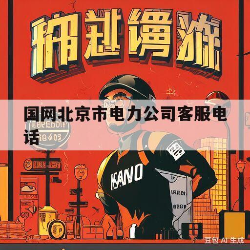 国网北京市电力公司客服电话(国网北京市电力公司客服电话是多少)