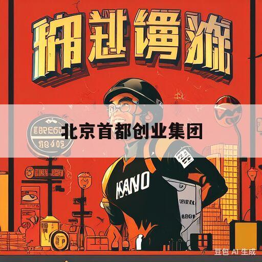 北京首都创业集团(北京首都创业集团有限公司 概况)