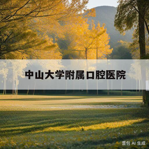 中山大学附属口腔医院(中山大学附属口腔医院是公立吗)