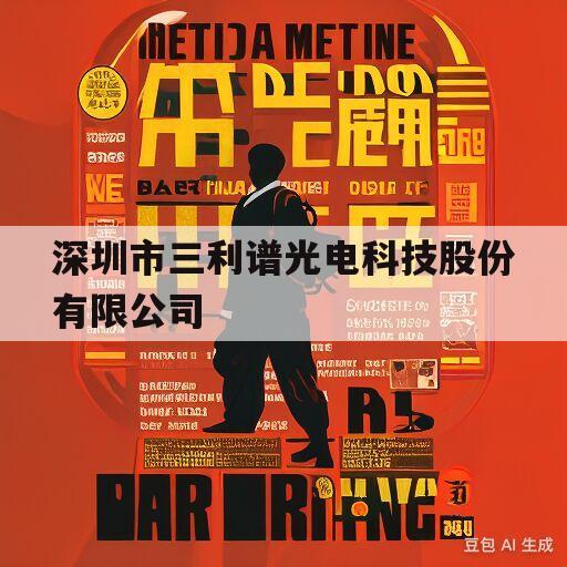 深圳市三利谱光电科技股份有限公司(深圳市三利谱光电科技股份有限公司需要加班吗)