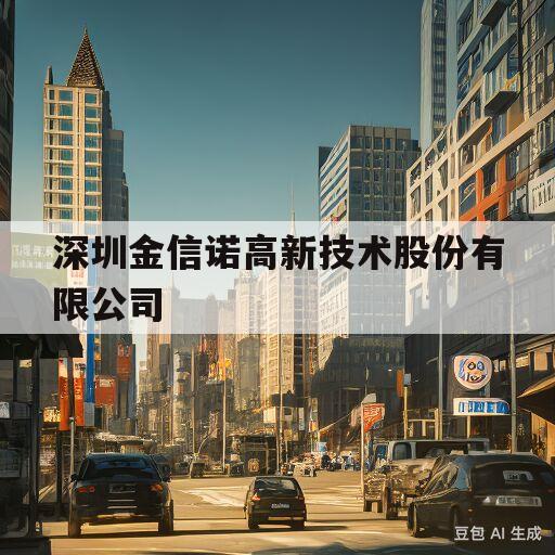 深圳金信诺高新技术股份有限公司(深圳金信诺高新技术股份有限公司待遇怎么样)