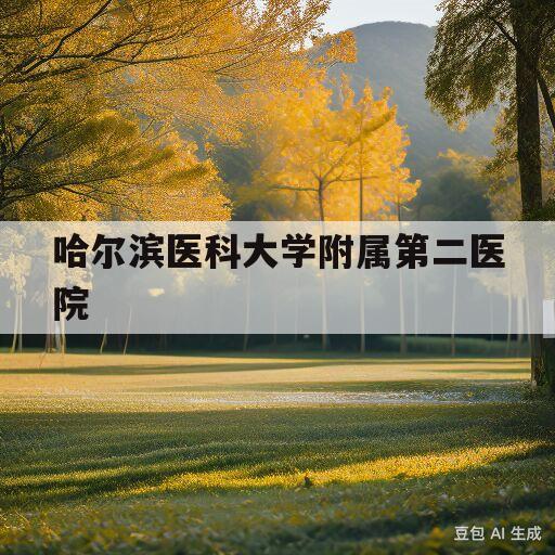 哈尔滨医科大学附属第二医院(哈尔滨医科大学附属第二医院邮编)