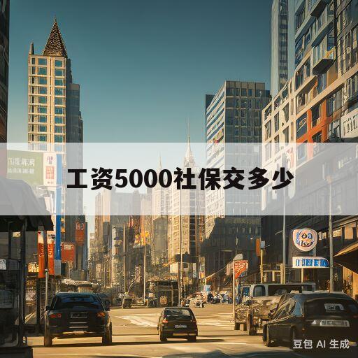 工资5000社保交多少(苏州工资5000社保交多少)