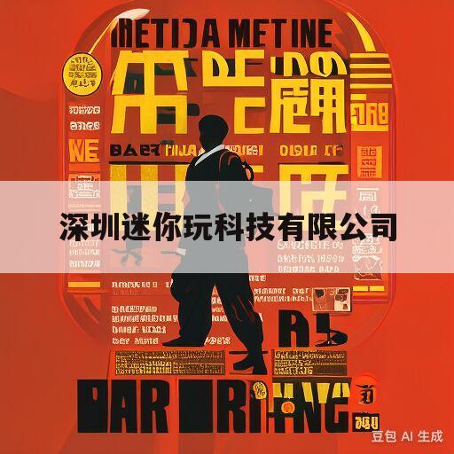 深圳迷你玩科技有限公司(深圳迷你玩科技有限公司有什么游戏)