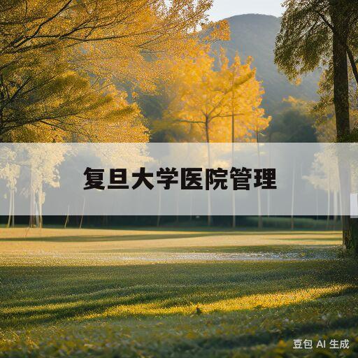 复旦大学医院管理(复旦大学医院管理研究所医院排名)