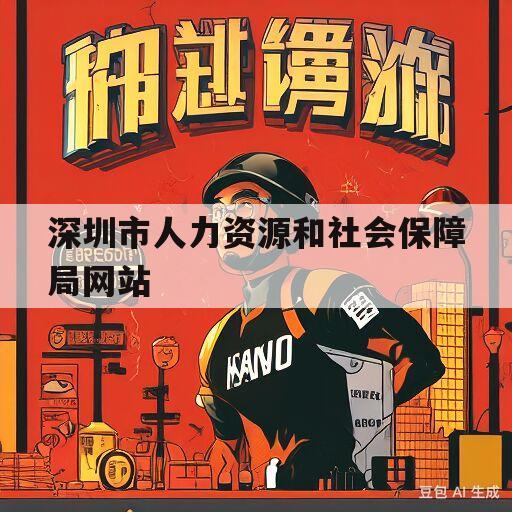 深圳市人力资源和社会保障局网站(深圳市人力资源和社会保障局网站登录)