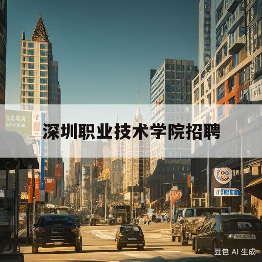 深圳职业技术学院招聘(深圳职业技术学院招聘2022)